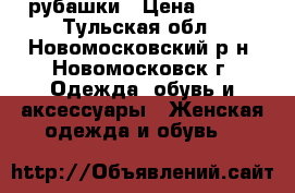 рубашки › Цена ­ 200 - Тульская обл., Новомосковский р-н, Новомосковск г. Одежда, обувь и аксессуары » Женская одежда и обувь   